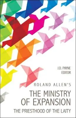 Roland Allens Der Dienst der Expansion: Das Priestertum der Laien - Roland Allen's the Ministry of Expansion: The Priesthood of the Laity