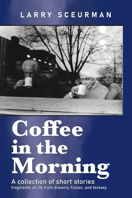 Coffee in the Morning, eine Sammlung von Kurzgeschichten: Fragmente des Lebens aus Träumen, Fiktion und Fantasie - Coffee in the Morning, a collection of short stories: fragments of life from dreams, fiction & fantasy