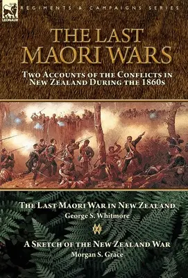 The Last Maori Wars: Two Accounts of the Conflicts in New Zealand During the 1860s-Der letzte Maori-Krieg in Neuseeland mit einer Skizze der N - The Last Maori Wars: Two Accounts of the Conflicts in New Zealand During the 1860s-The Last Maori War in New Zealand with A Sketch of the N