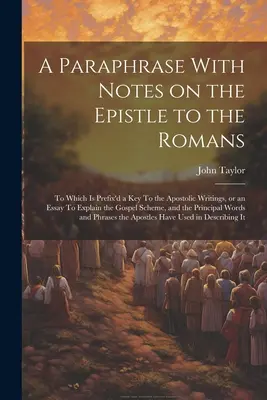 Eine Paraphrase mit Anmerkungen zum Römerbrief: Dem ein Schlüssel zu den apostolischen Schriften vorangestellt ist, oder ein Versuch, das Schema des Evangeliums zu erklären, - A Paraphrase With Notes on the Epistle to the Romans: To Which is Prefix'd a key To the Apostolic Writings, or an Essay To Explain the Gospel Scheme,