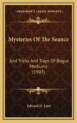 Die Geheimnisse der Séance: Und die Tricks und Fallen der Scheinmedien (1903) - Mysteries Of The Seance: And Tricks And Traps Of Bogus Mediums (1903)