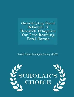 Quantifizierung des Verhaltens von Pferden: Ein Forschungsethogramm für freilaufende, wilde Pferde - Scholar's Choice Edition (United States Geological Survey (Usgs)) - Quantifying Equid Behavior: A Research Ethogram for Free-Roaming Feral Horses - Scholar's Choice Edition (United States Geological Survey (Usgs))