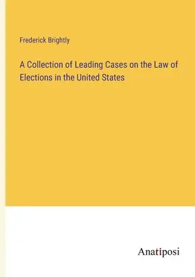 Eine Sammlung führender Fälle zum Wahlrecht in den Vereinigten Staaten - A Collection of Leading Cases on the Law of Elections in the United States