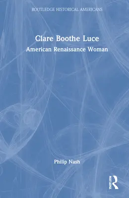 Clare Boothe Luce: Amerikanische Frau der Renaissance - Clare Boothe Luce: American Renaissance Woman