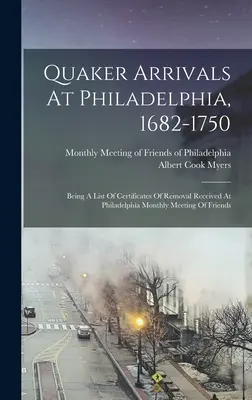 Quäker, die in Philadelphia ankamen, 1682-1750: Eine Liste der bei der monatlichen Versammlung der Freunde in Philadelphia eingegangenen Umzugsbescheinigungen - Quaker Arrivals At Philadelphia, 1682-1750: Being A List Of Certificates Of Removal Received At Philadelphia Monthly Meeting Of Friends