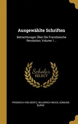 Ausgewählte Schriften: Betrachtungen über Die Französische Revolution, Band 1... - Ausgewhlte Schriften: Betrachtungen ber Die Franzsische Revolution, Volume 1...
