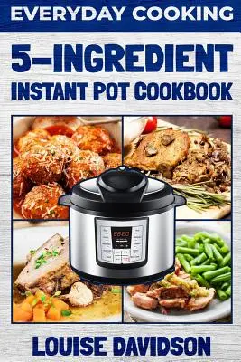 Alltagsküche - 5-Zutaten-Instant-Pot-Kochbuch - Everyday Cooking - 5 Ingredient Instant Pot Cookbook