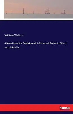 Ein Bericht über die Gefangenschaft und die Leiden von Benjamin Gilbert und seiner Familie - A Narrative of the Captivity and Sufferings of Benjamin Gilbert and his Family