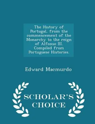 Die Geschichte Portugals, von den Anfängen der Monarchie bis zur Herrschaft Alfonsos III. Zusammengestellt aus Portugiesischen Historien. - Scholar's Choice Edi - The History of Portugal, from the commencement of the Monarchy to the reign of Alfonso III. Compiled from Portuguese Histories. - Scholar's Choice Edi