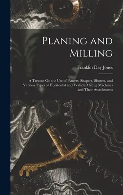 Hobeln und Fräsen: Eine Abhandlung über den Gebrauch von Hobelmaschinen, Stoßmaschinen, Schlitzmaschinen und verschiedenen Arten von horizontalen und vertikalen Fräsmaschinen und - Planing and Milling: A Treatise On the Use of Planers, Shapers, Slotters, and Various Types of Horizontal and Vertical Milling Machines and