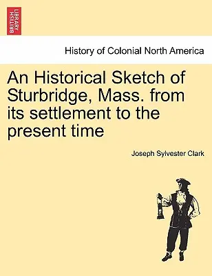 Ein historischer Abriss von Sturbridge, Massachusetts, von der Besiedlung bis zur Gegenwart - An Historical Sketch of Sturbridge, Mass. from Its Settlement to the Present Time