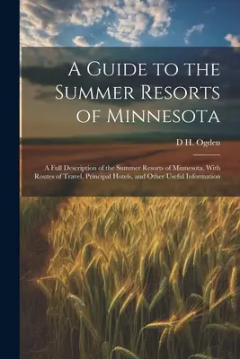 A Guide to the Summer Resorts of Minnesota; eine vollständige Beschreibung der Sommerfrische in Minnesota, mit Reiserouten, den wichtigsten Hotels und anderen - A Guide to the Summer Resorts of Minnesota; a Full Description of the Summer Resorts of Minnesota, With Routes of Travel, Principal Hotels, and Other