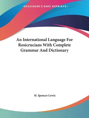 Eine internationale Sprache für Rosenkreuzer mit vollständiger Grammatik und Wörterbuch - An International Language For Rosicrucians With Complete Grammar And Dictionary