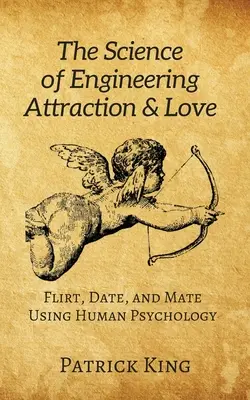 Die Wissenschaft der technischen Anziehung und Liebe: Flirten, Verabreden und Paaren mit Hilfe der menschlichen Psychologie - The Science of Engineering Attraction & Love: Flirt, Date, and Mate Using Human Psychology