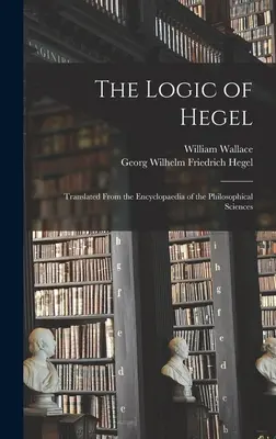 Die Logik Hegels: Übersetzt aus der Enzyklopädie der philosophischen Wissenschaften - The Logic of Hegel: Translated From the Encyclopaedia of the Philosophical Sciences