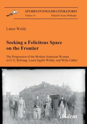 Die Suche nach einem gelungenen Raum an der Grenze. Die Entwicklung der modernen amerikanischen Frau bei O. E. Rlvaag, Laura Ingalls Wilder und Willa Cather. - Seeking a Felicitous Space on the Frontier. The Progression of the Modern American Woman in O. E. Rlvaag, Laura Ingalls Wilder, and Willa Cather.