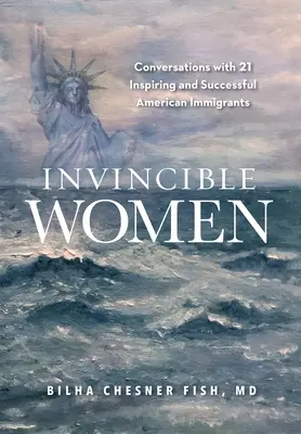 Unbesiegbare Frauen: Gespräche mit 21 inspirierenden und erfolgreichen amerikanischen Immigrantinnen - Invincible Women: Conversations with 21 Inspiring and Successful American Immigrants