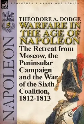 Kriegsführung im Zeitalter Napoleons - Band 5: Der Rückzug aus Moskau, der Halbinsel-Feldzug und der Krieg der Sechsten Koalition, 1812-1813 - Warfare in the Age of Napoleon-Volume 5: The Retreat from Moscow, the Peninsular Campaign and the War of the Sixth Coalition, 1812-1813