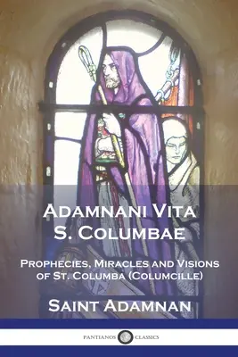 Adamnani Vita S. Columbae: Prophezeiungen, Wunder und Visionen des Heiligen Columba (Columcille) Erster Abt von Iona, AD. 563-597 - Adamnani Vita S. Columbae: Prophecies, Miracles and Visions of St. Columba (Columcille) First Abbot of Iona, AD. 563-597