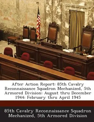 After Action Report: 85th Cavalry Reconnaissance Squadron Mechanized, 5th Armored Division: August bis Dezember 1944: Februar bis April - After Action Report: 85th Cavalry Reconnaissance Squadron Mechanized, 5th Armored Division: August Thru December 1944: February Thru April