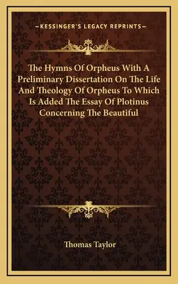 The Hymns Of Orpheus With A Preliminary Dissertation On The Life And Theology Of Orpheus To Which Is Added The Essay Of Plotinus Concerning The Beauti