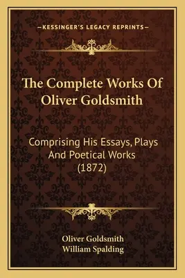 Das Gesamtwerk von Oliver Goldsmith: Comprising His Essays, Plays And Poetical Works (1872) - The Complete Works Of Oliver Goldsmith: Comprising His Essays, Plays And Poetical Works (1872)