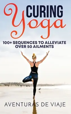 Heilendes Yoga: 100+ grundlegende Yoga-Übungen zur Linderung von über 50 Beschwerden - Curing Yoga: 100+ Basic Yoga Routines to Alleviate Over 50 Ailments