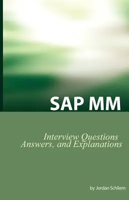 Întrebări de certificare și interviu SAP MM: Întrebări, răspunsuri și explicații de interviu SAP MM - SAP MM Certification and Interview Questions: SAP MM Interview Questions, Answers, and Explanations