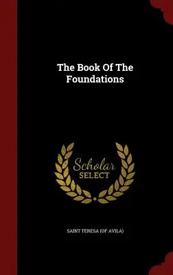 Das Buch der Grundlagen (Heilige Teresa (von Avila)) - The Book Of The Foundations (Saint Teresa (of Avila))