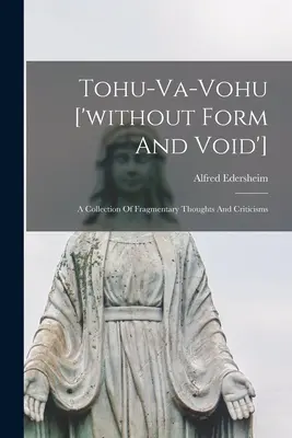 Tohu-va-vohu ['ohne Form und Leere']: Eine Sammlung von fragmentarischen Gedanken und Kritiken - Tohu-va-vohu ['without Form And Void']: A Collection Of Fragmentary Thoughts And Criticisms