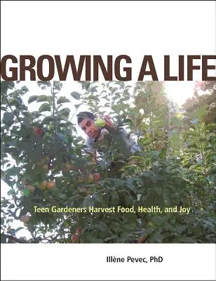 Ein Leben wachsen lassen: Teenager-Gärtner ernten Nahrung, Gesundheit und Freude - Growing a Life: Teen Gardeners Harvest Food, Health, and Joy