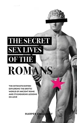 Das geheime Sexualleben der Römer: Die erotische Welt des alten Roms und ihre bleibenden Lektionen über die Liebe erforschen - The Secret Sex Lives of the Romans: Exploring the Erotic World of Ancient Rome and Its Enduring Lessons on Love