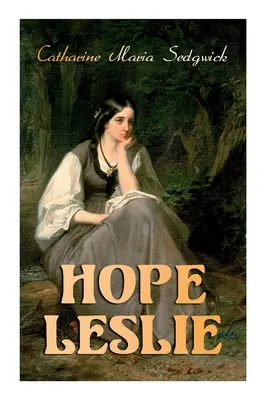 Hope Leslie: Frühe Zeiten in Massachusetts (Historischer Liebesroman) - Hope Leslie: Early Times in the Massachusetts (Historical Romance Novel)