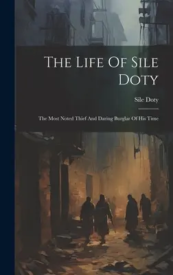 Das Leben von Sile Doty: Der bekannteste Dieb und wagemutigste Einbrecher seiner Zeit - The Life Of Sile Doty: The Most Noted Thief And Daring Burglar Of His Time