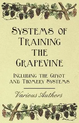 Systeme zur Erziehung der Weinrebe - Einschließlich der Systeme Guyot und Thomery - Systems of Training the Grapevine - Including the Guyot and Thomery Systems