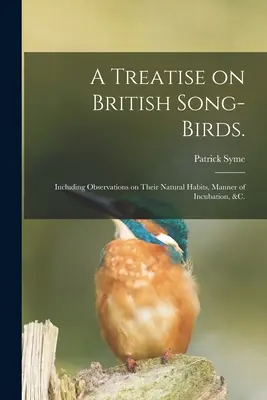 Eine Abhandlung über britische Singvögel: Einschließlich Beobachtungen über ihre natürlichen Lebensgewohnheiten, die Art der Brutzeit, &c. - A Treatise on British Song-birds.: Including Observations on Their Natural Habits, Manner of Incubation, &c.