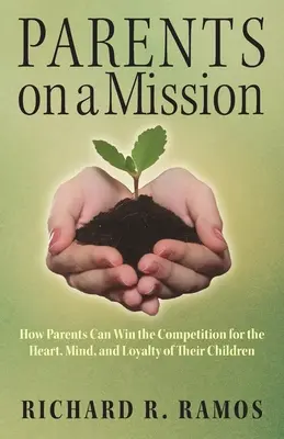 Eltern im Einsatz: Wie Eltern den Wettbewerb um das Herz, den Verstand und die Loyalität ihrer Kinder gewinnen können - Parents on a Mission: How Parents Can Win the Competition for the Heart, Mind, and Loyalty of Their Children