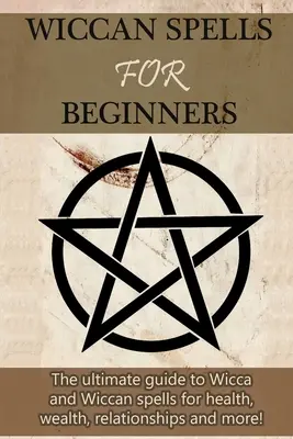 Wicca-Zauber für Anfänger: Der ultimative Leitfaden für Wicca und Wicca-Zaubersprüche für Gesundheit, Wohlstand, Beziehungen und mehr! - Wiccan Spells for Beginners: The ultimate guide to Wicca and Wiccan spells for health, wealth, relationships, and more!