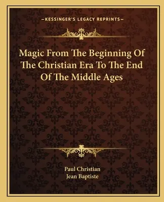 Magie vom Beginn des christlichen Zeitalters bis zum Ende des Mittelalters - Magic From The Beginning Of The Christian Era To The End Of The Middle Ages