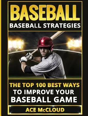 Baseball: Baseball-Strategien: Die 100 besten Wege, um Ihr Baseballspiel zu verbessern - Baseball: Baseball Strategies: The Top 100 Best Ways To Improve Your Baseball Game