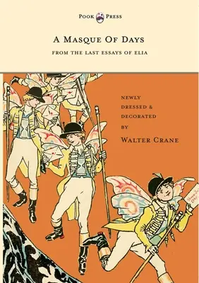 Eine Maske der Tage - Aus den letzten Aufsätzen von Elia - Neu gekleidet und dekoriert von Walter Crane - A Masque of Days - From the Last Essays of Elia - Newly Dressed and Decorated by Walter Crane