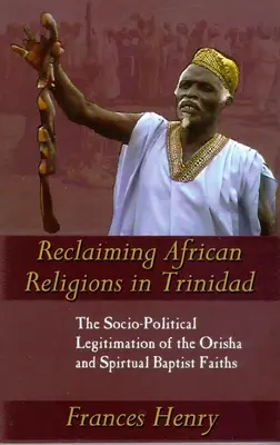 Die Wiedergewinnung afrikanischer Religionen in Trinidad: Die soziopolitische Legitimation des Orisha- und des spirituellen Baptisten-Glaubens - Reclaiming African Religions in Trinidad: The Socio-Political Legitimation of the Orisha and Spiritual Baptist Faiths