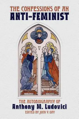 Die Bekenntnisse eines Antifeministen: Die Autobiographie von Anthony M. Ludovici - The Confessions of an Anti-Feminist: The Autobiography of Anthony M. Ludovici