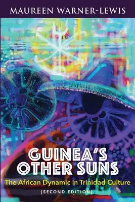 Die anderen Sonnen Guineas: Die afrikanische Dynamik in der Kultur von Trinidad (Zweite Ausgabe) - Guinea's Other Suns: The African Dynamic in Trinidad Culture (Second Edition)