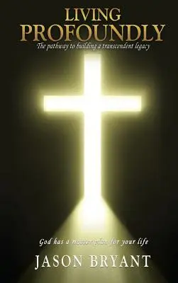 Living Profoundly: Der Weg zu einem transzendenten Vermächtnis Gott hat einen großen Plan für Ihr Leben - Living Profoundly: The pathway to building a transcendent legacy God has a master plan for your life