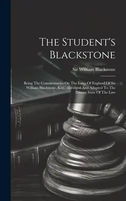 The Student's Blackstone: Die Kommentare zu den Gesetzen Englands von Sir William Blackstone, Knt. in gekürzter und an die heutige Zeit angepasster Fassung - The Student's Blackstone: Being The Commentaries On The Laws Of England Of Sir William Blackstone, Knt., Abridged And Adapted To The Present Sta