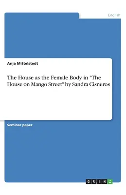 Das Haus als weiblicher Körper in Das Haus in der Mangostraße von Sandra Cisneros - The House as the Female Body in The House on Mango Street by Sandra Cisneros