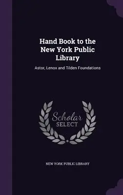 Handbuch zur New York Public Library: Astor, Lenox und Tilden Stiftungen - Hand Book to the New York Public Library: Astor, Lenox and Tilden Foundations