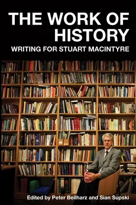 Das Werk der Geschichte: Schreiben für Stuart MacIntyre - The Work of History: Writing for Stuart MacIntyre