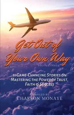 Geh dir selbst aus dem Weg: 11 bewegende Geschichten über die Kraft des Vertrauens, des Glaubens und des Erfolgs - Get Out of Your Own Way: 11 Game-Changing Stories on Mastering the Power of Trust, Faith & Success